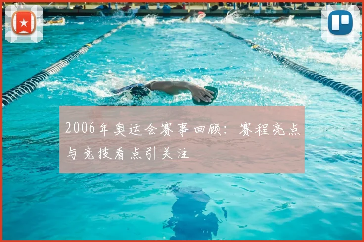 2006年奥运会赛事回顾：赛程亮点与竞技看点引关注