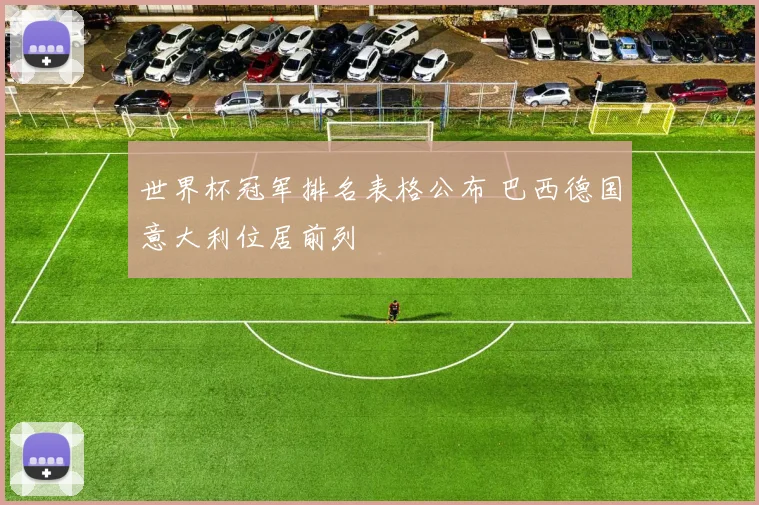 世界杯冠军排名表格公布 巴西德国意大利位居前列