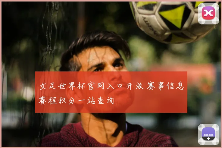 女足世界杯官网入口开放 赛事信息赛程积分一站查询