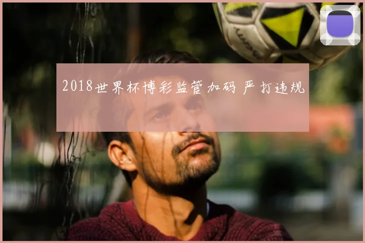 2018世界杯博彩监管加码 严打违规