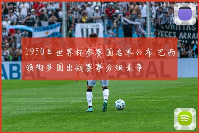 1950年世界杯参赛国名单公布 巴西领衔多国出战赛事分组竞争