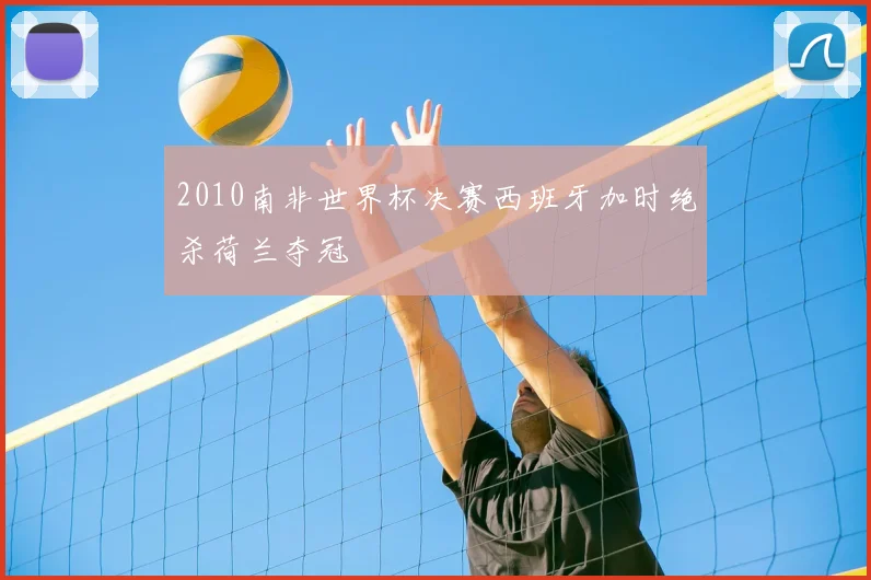 2010南非世界杯决赛西班牙加时绝杀荷兰夺冠