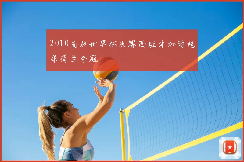 2010南非世界杯决赛西班牙加时绝杀荷兰夺冠