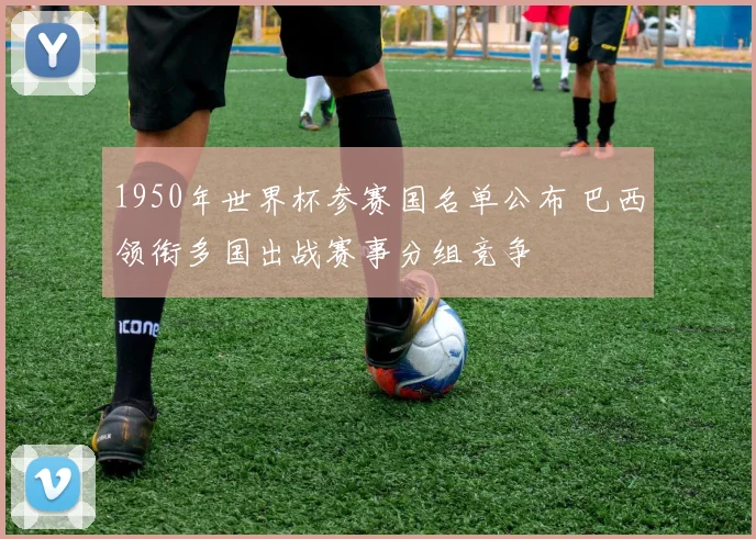 1950年世界杯参赛国名单公布 巴西领衔多国出战赛事分组竞争