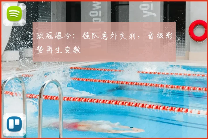 欧冠爆冷:强队意外失利,晋级形势再生变数
