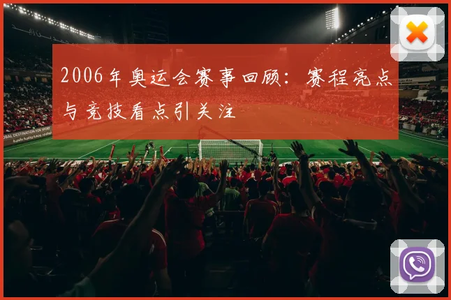 2006年奥运会赛事回顾:赛程亮点与竞技看点引关注