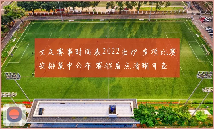 女足赛事时间表2022出炉 多项比赛安排集中公布 赛程看点清晰可查