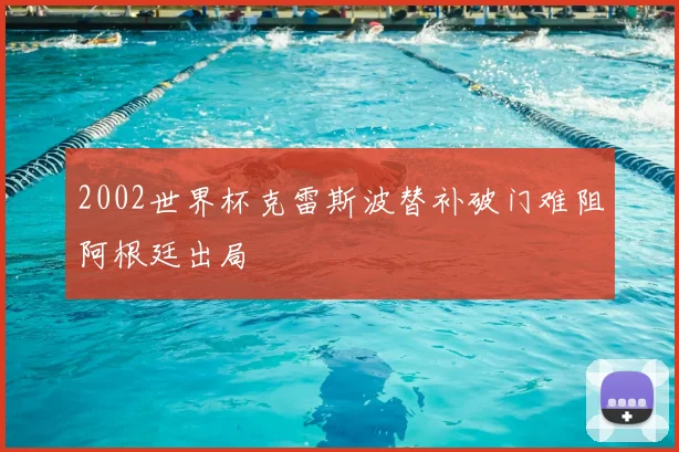 2002世界杯克雷斯波替补破门难阻阿根廷出局