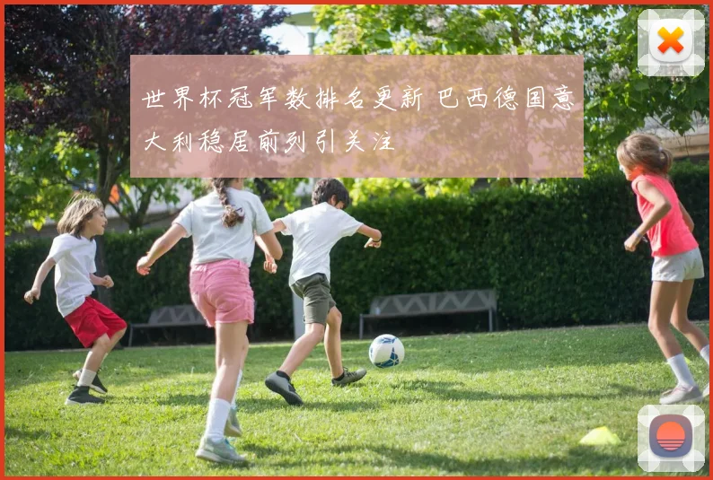 世界杯冠军数排名更新 巴西德国意大利稳居前列引关注
