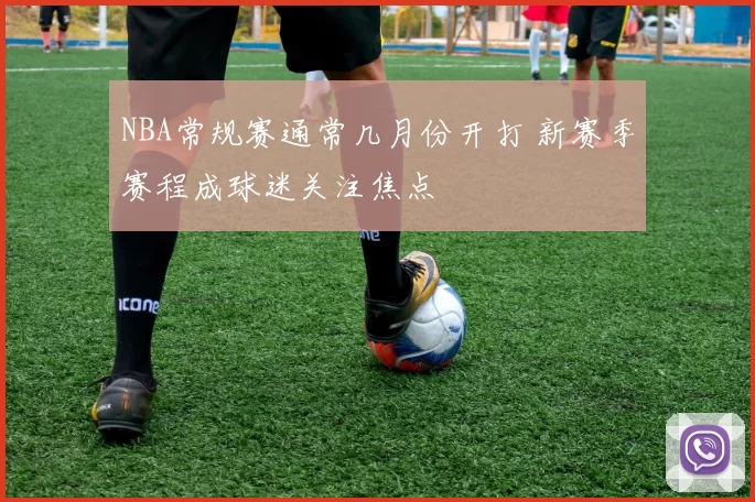 NBA常规赛通常几月份开打 新赛季赛程成球迷关注焦点