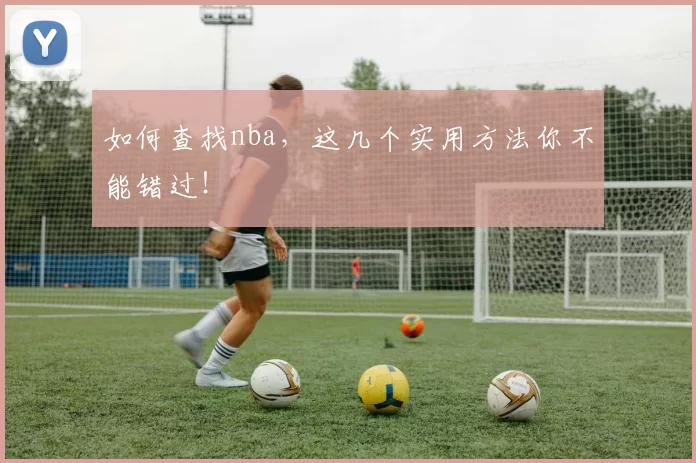 如何查找nba,这几个实用方法你不能错过!