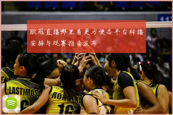 欧冠直播哪里看更方便各平台转播安排与观赛指南发布