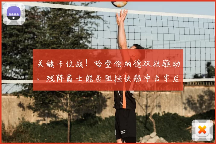 关键卡位战！哈登伦纳德双核驱动，残阵爵士能否阻挡快船冲击季后赛？