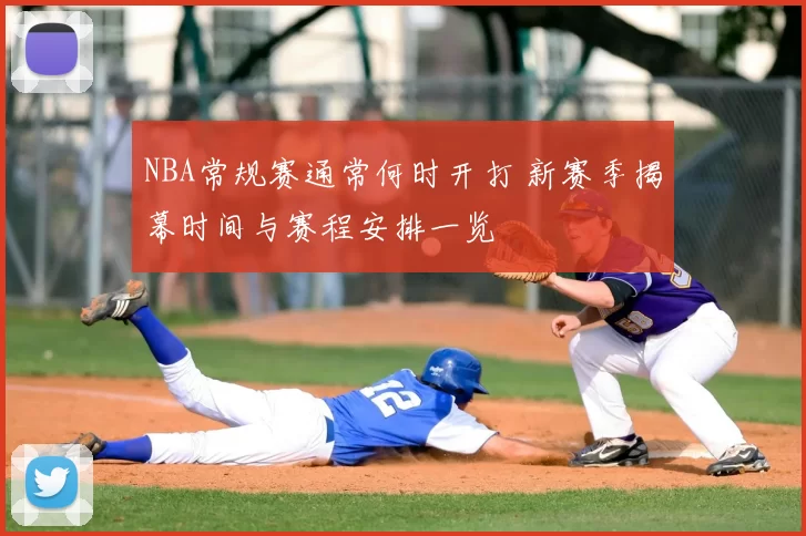 NBA常规赛通常何时开打 新赛季揭幕时间与赛程安排一览