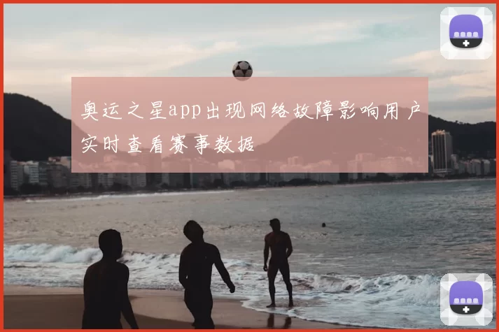奥运之星app出现网络故障影响用户实时查看赛事数据