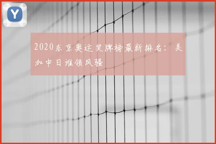 2020东京奥运奖牌榜最新排名：美加中日谁领风骚