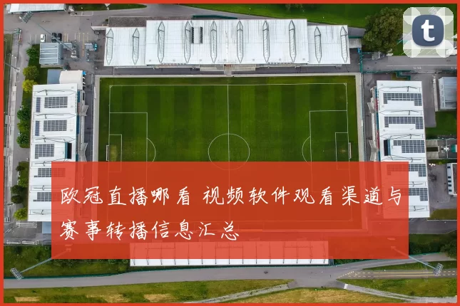 欧冠直播哪看 视频软件观看渠道与赛事转播信息汇总