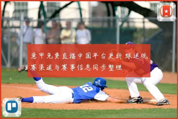 意甲免费直播中国平台更新 球迷观赛渠道与赛事信息同步整理