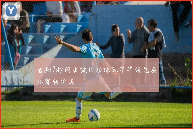 吉翔7秒闪击破门助球队早早领先成比赛转折点