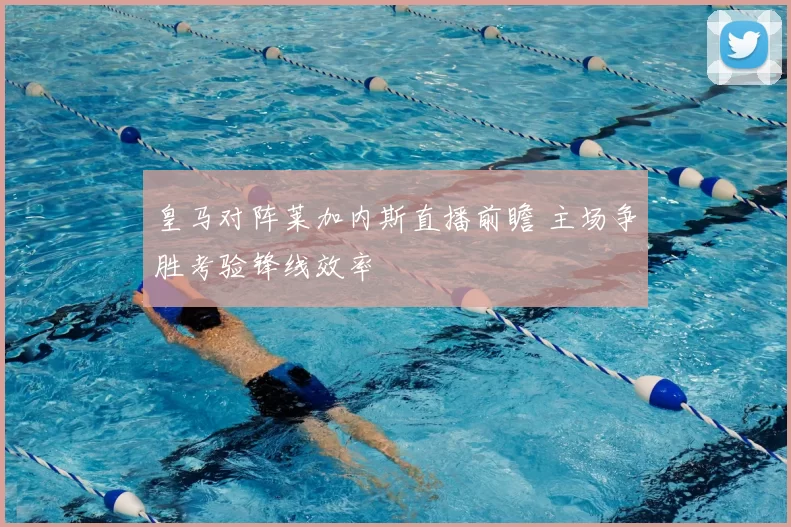 皇马对阵莱加内斯直播前瞻 主场争胜考验锋线效率