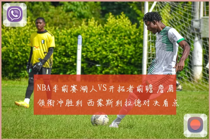 NBA季前赛湖人VS开拓者前瞻 詹眉领衔冲胜利 西蒙斯利拉德对决看点十足