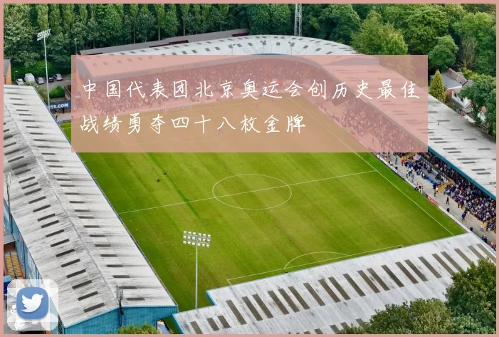 中国代表团北京奥运会创历史最佳战绩勇夺四十八枚金牌