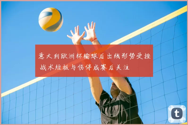 意大利欧洲杯输球后出线形势受挫 战术短板与伤停成赛后关注