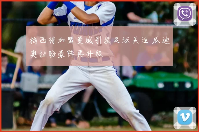梅西将加盟曼城引发足坛关注 瓜迪奥拉盼豪阵再升级