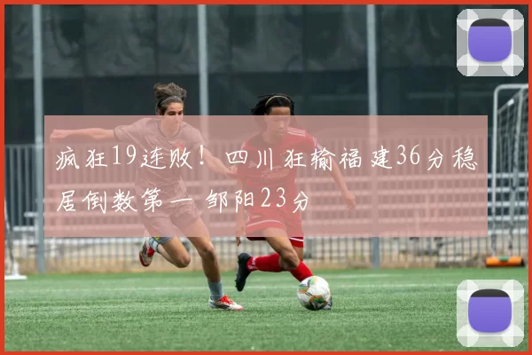 疯狂19连败！四川狂输福建36分稳居倒数第一 邹阳23分