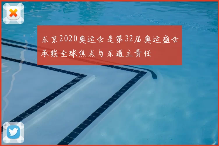 东京2020奥运会是第32届奥运盛会承载全球焦点与东道主责任