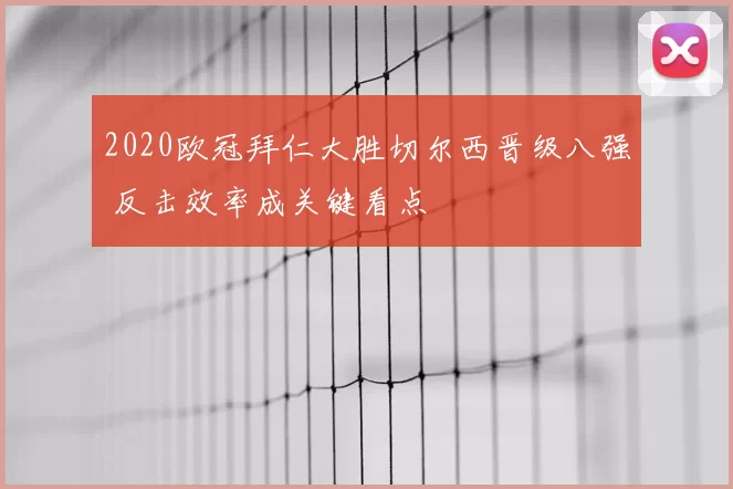 2020欧冠拜仁大胜切尔西晋级八强 反击效率成关键看点