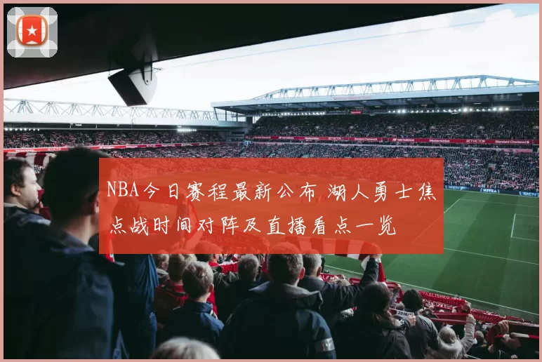 NBA今日赛程最新公布 湖人勇士焦点战时间对阵及直播看点一览