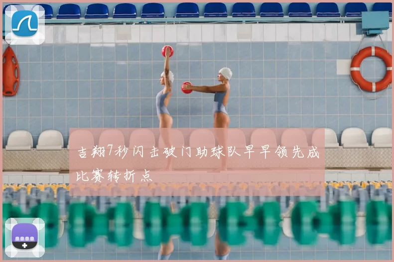 吉翔7秒闪击破门助球队早早领先成比赛转折点