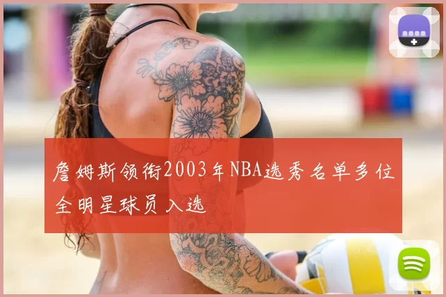 詹姆斯领衔2003年NBA选秀名单多位全明星球员入选