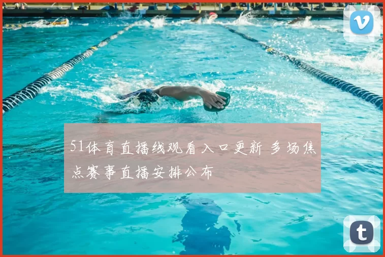 51体育直播线观看入口更新 多场焦点赛事直播安排公布