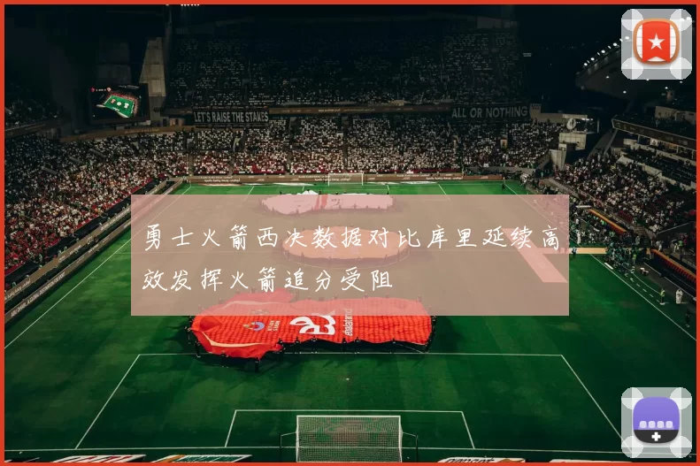 勇士火箭西决数据对比库里延续高效发挥火箭追分受阻