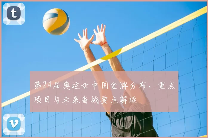 第24届奥运会中国金牌分布、重点项目与未来备战要点解读