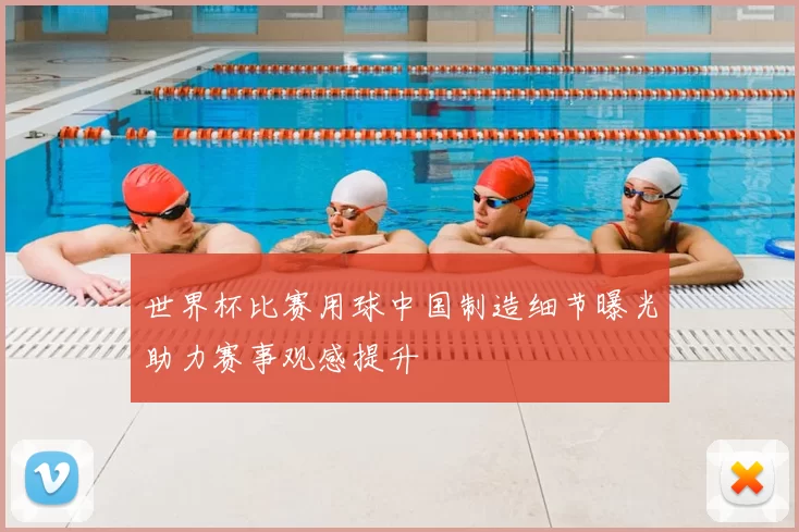 世界杯比赛用球中国制造细节曝光助力赛事观感提升