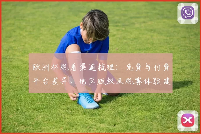 欧洲杯观看渠道梳理:免费与付费平台差异、地区版权及观赛体验建议
