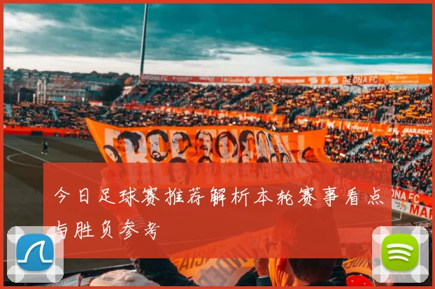 今日足球赛推荐解析本轮赛事看点与胜负参考
