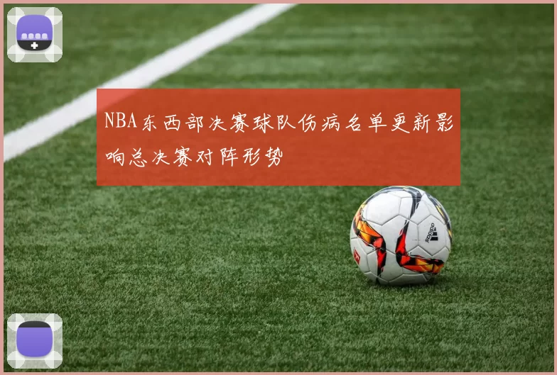 NBA东西部决赛球队伤病名单更新影响总决赛对阵形势