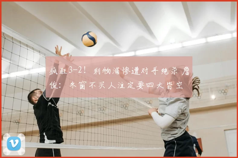 疯狂3-2！利物浦惨遭对手绝杀 詹俊：冬窗不买人注定要四大皆空